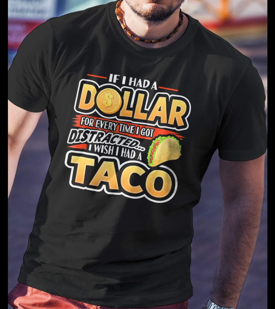 If I Had A Dollar For Every Time I Got Distracted I Wish I Had A Taco T-Shirt