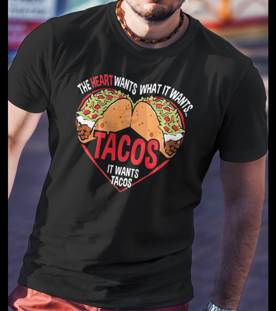 The Heart Wants What It Wants, It Wants Tacos T-Shirt