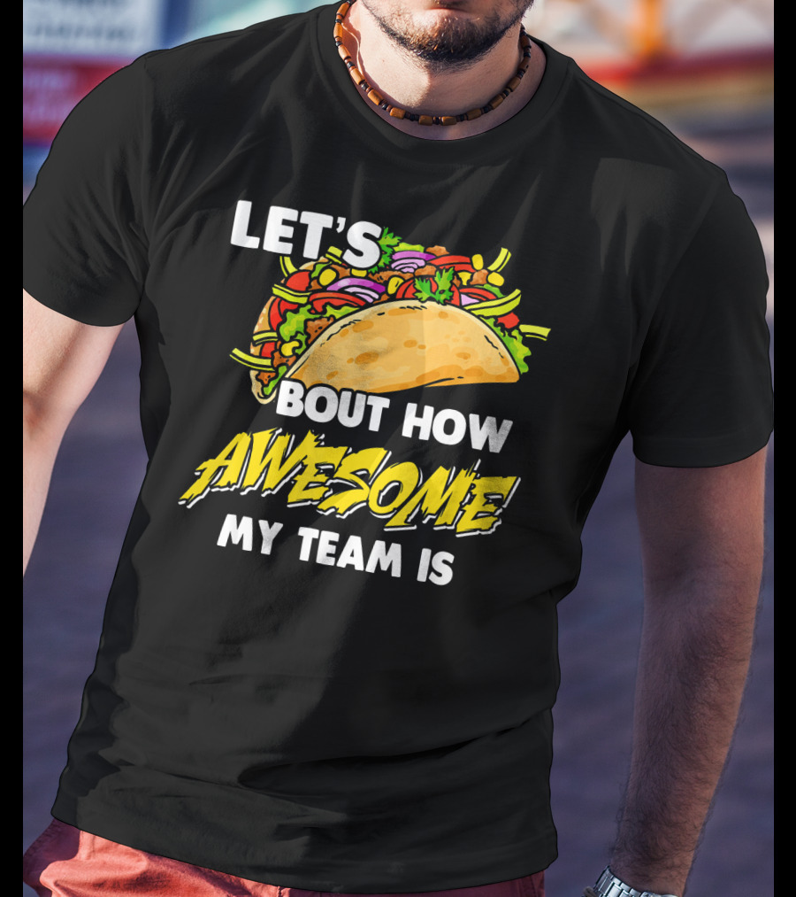 Let's Taco Bout How Awesome My Team Is T-Shirt