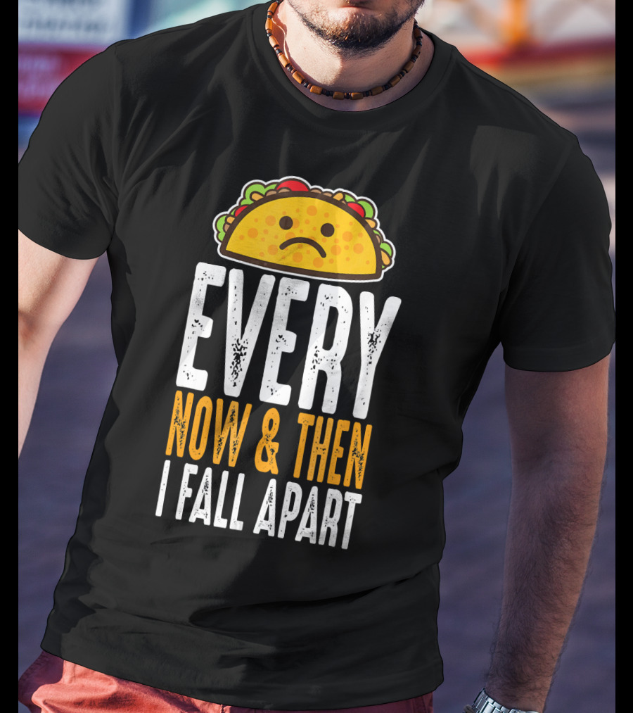 Sad Taco Every Now And Then I Fall Apart Funny Taco Tuesday T-Shirt