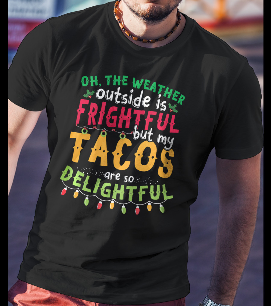 OH The Weather Outside Is Frightful But My Tacos Are So Delightful T-Shirt