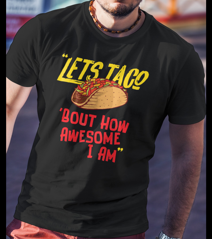 Lets Taco 'Bout How Awesome I Am Tacos Fun T-Shirt