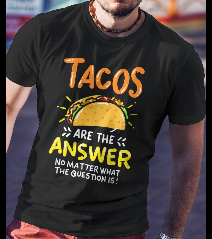 Tacos Are The Answer No Matter What The Question Is Funny Food T-Shirt