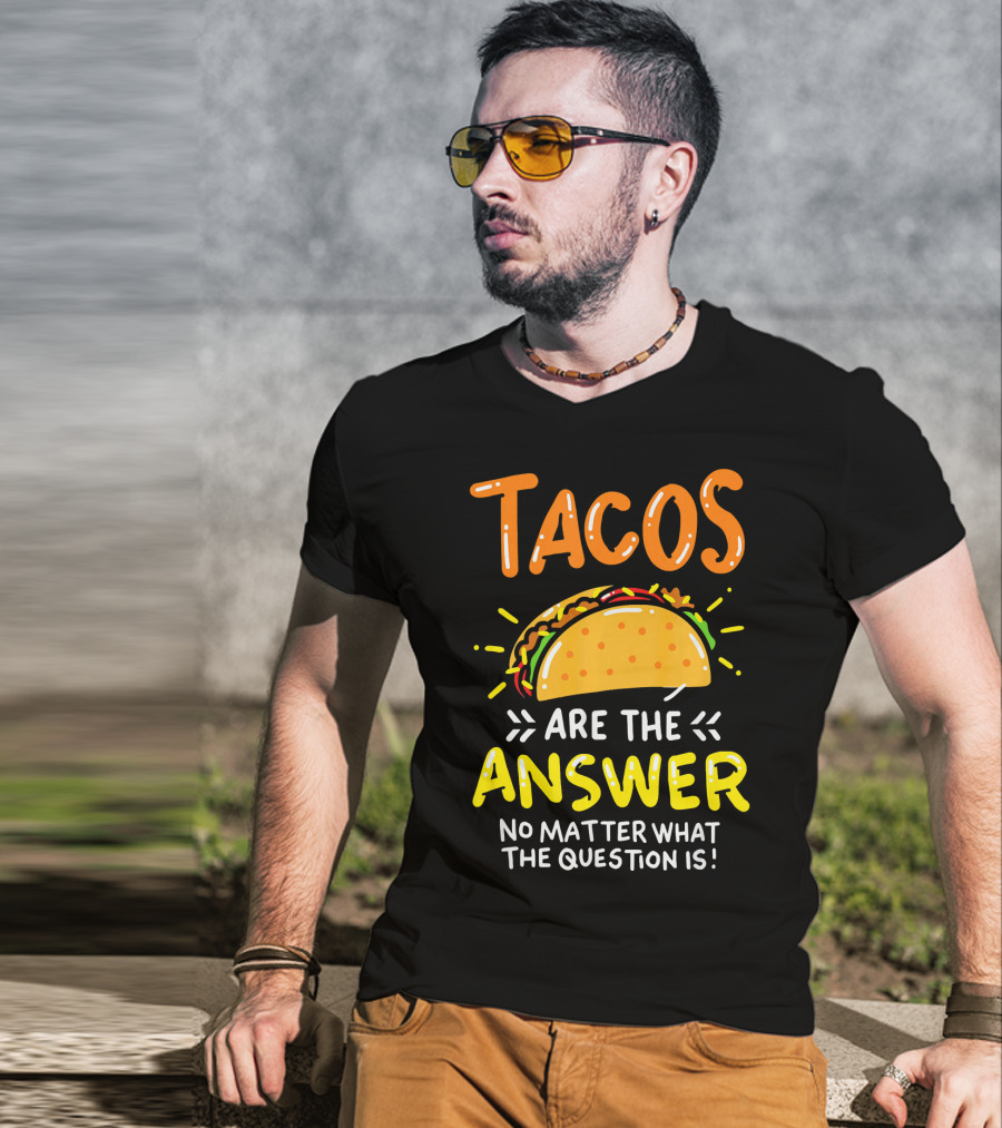 Tacos Are The Answer No Matter What The Question Is Funny Food T-Shirt