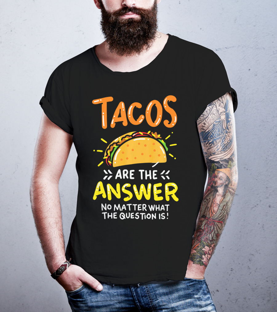 Tacos Are The Answer No Matter What The Question Is Funny Food T-Shirt