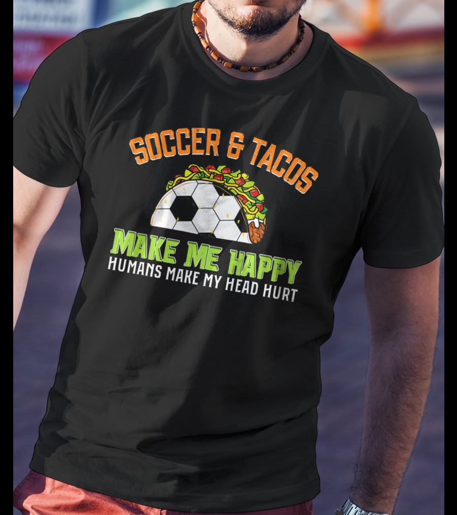 Soccer And Tacos Make Me Happy Humans Make My Head Hurt T-Shirt