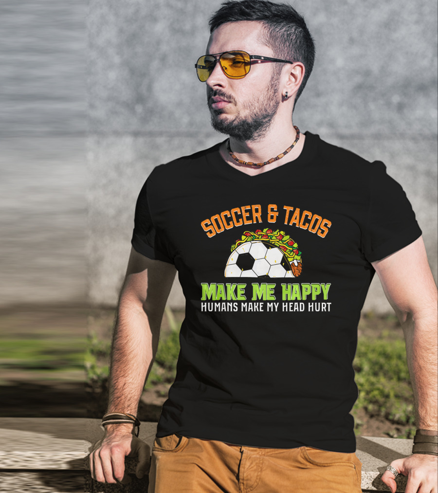 Soccer And Tacos Make Me Happy Humans Make My Head Hurt T-Shirt