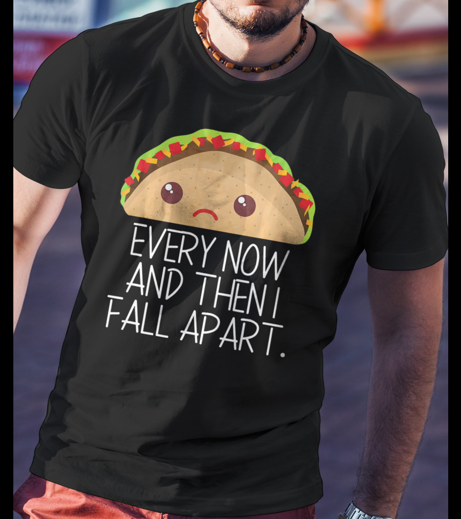 Every Now And Then I Fall Apart Taco Sad Face T-Shirt