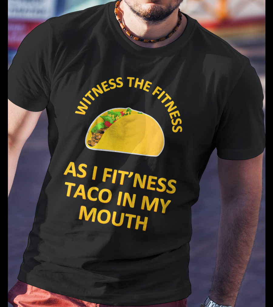 Witness The Fitness As I Fit'ness Taco In My Mouth T-Shirt