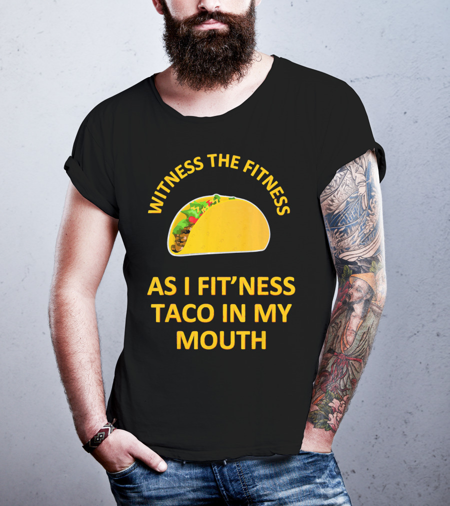 Witness The Fitness As I Fit'ness Taco In My Mouth T-Shirt