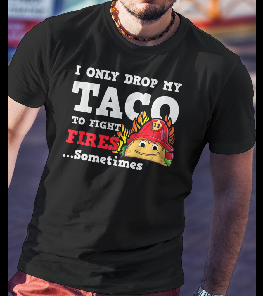 I Only Drop My Taco To Fight Fires Sometimes Firefighter Taco 13 Hat T-Shirt