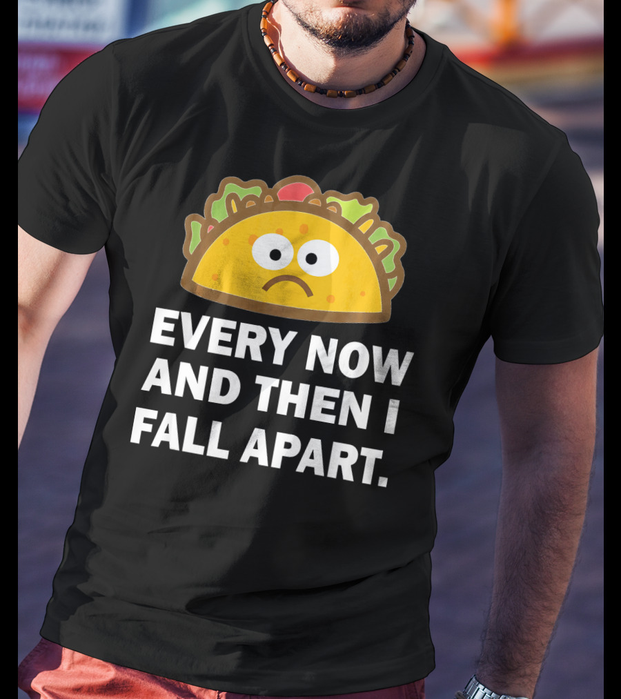 Sad Taco Every Now And Then I Fall Apart Fun T-Shirt