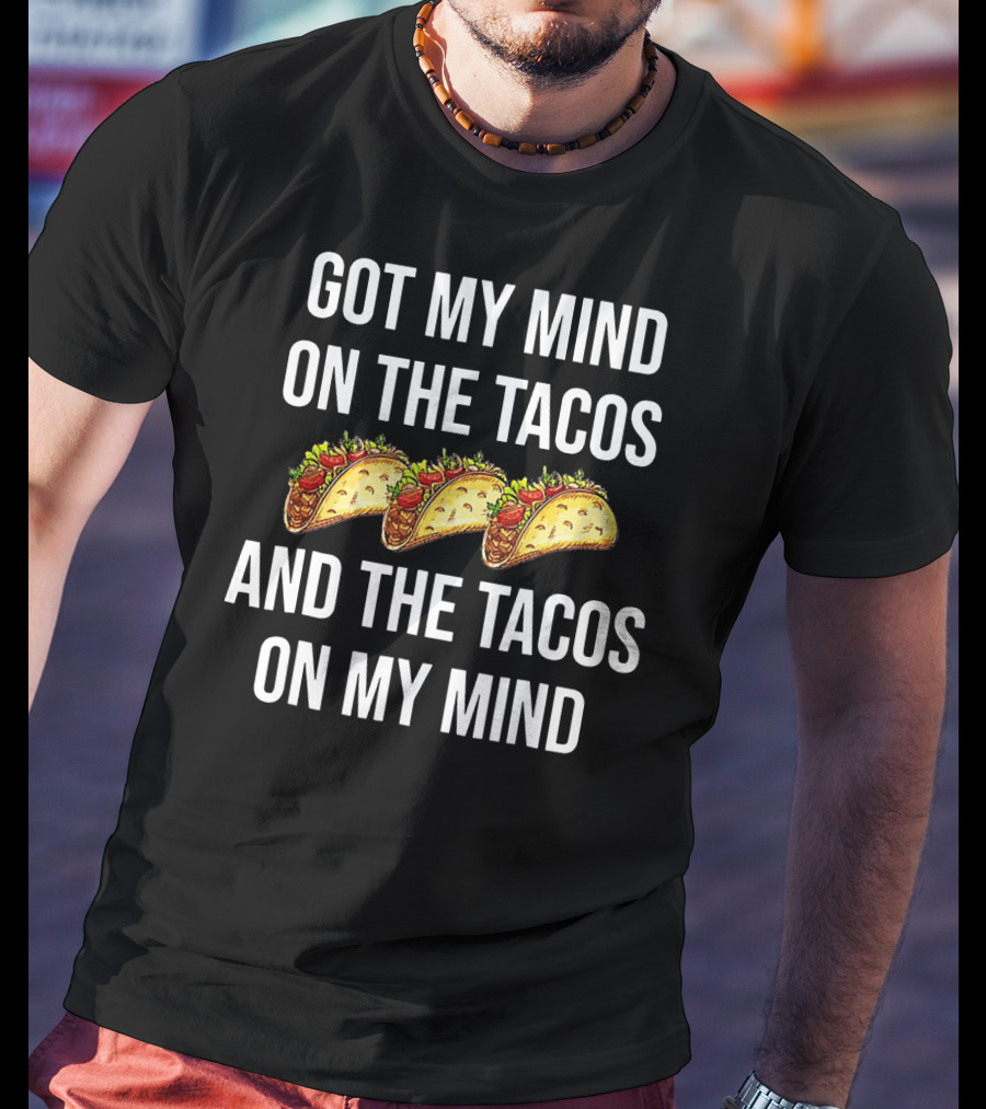 Got My Mind On The Tacos And The Tacos On My Mind With Taco T-Shirt