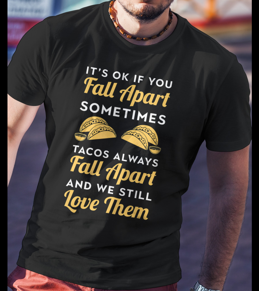 It's OK If You Fall Apart Sometimes Tacos Always Fall Apart And We Still Love Them T-Shirt