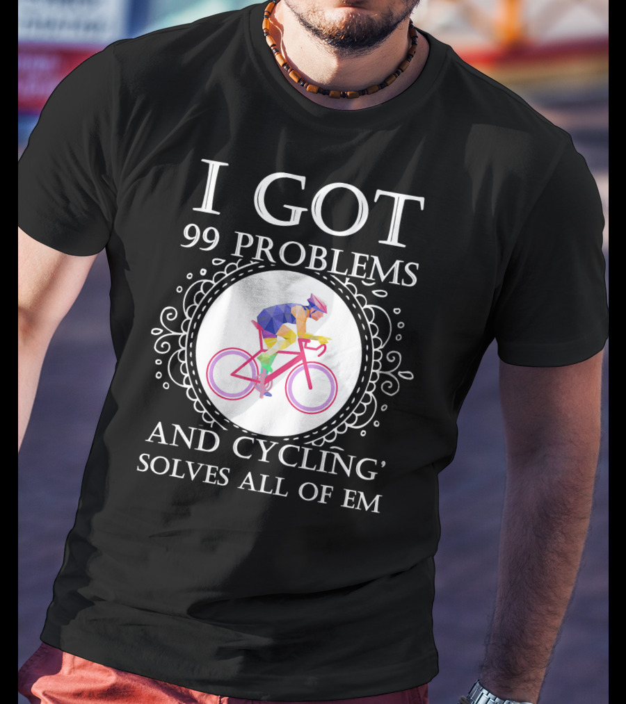 I Got 99 Problems And Cycling Solves All Of Em T-Shirt