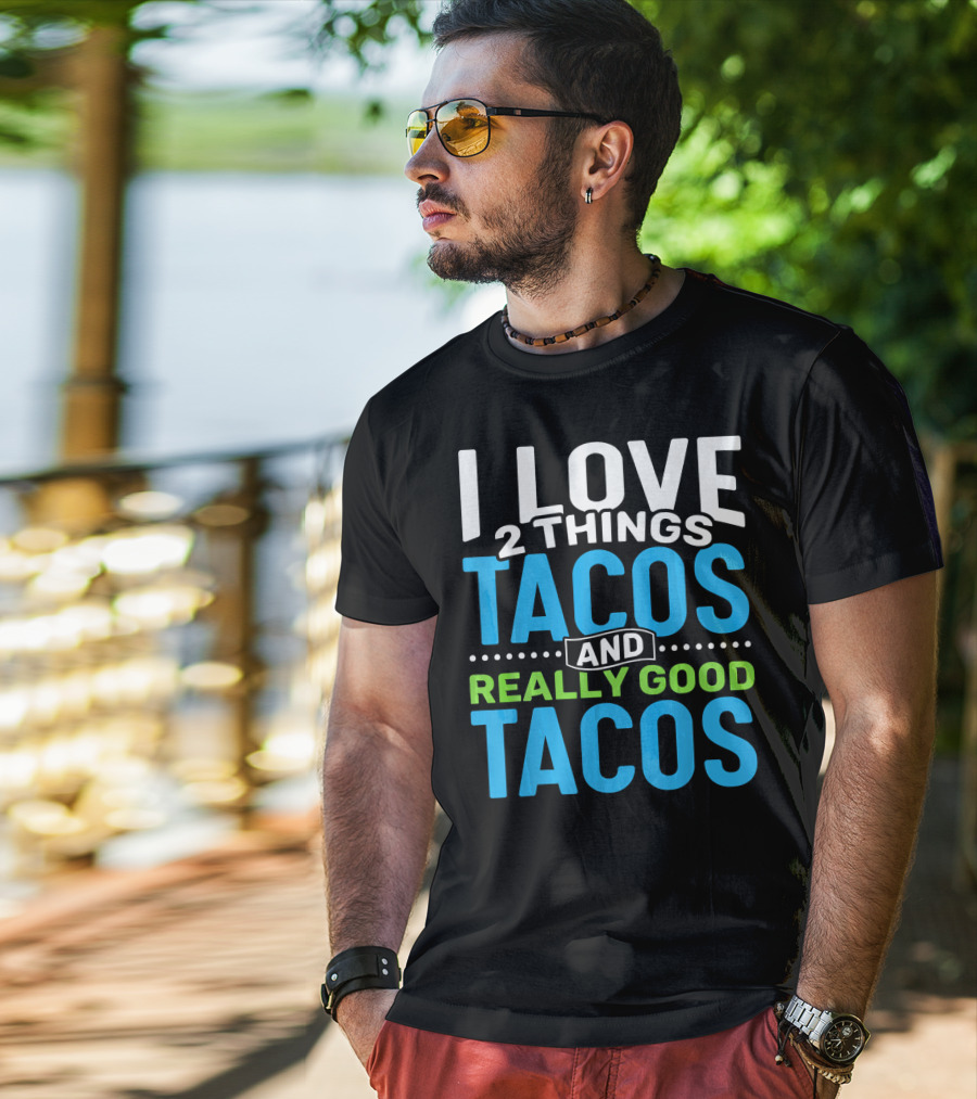 I Love 2 Things Tacos And Really Good Tacos T-Shirt