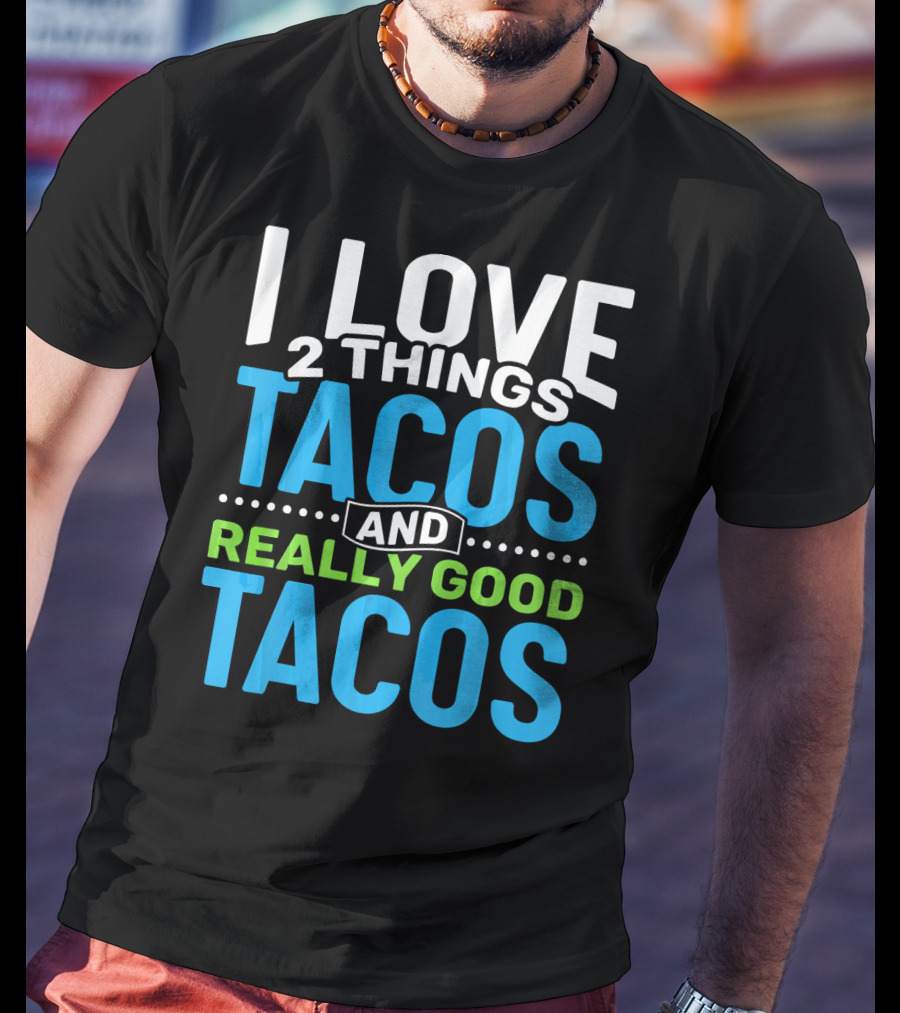 I Love 2 Things Tacos And Really Good Tacos T-Shirt
