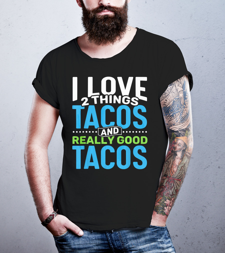 I Love 2 Things Tacos And Really Good Tacos T-Shirt