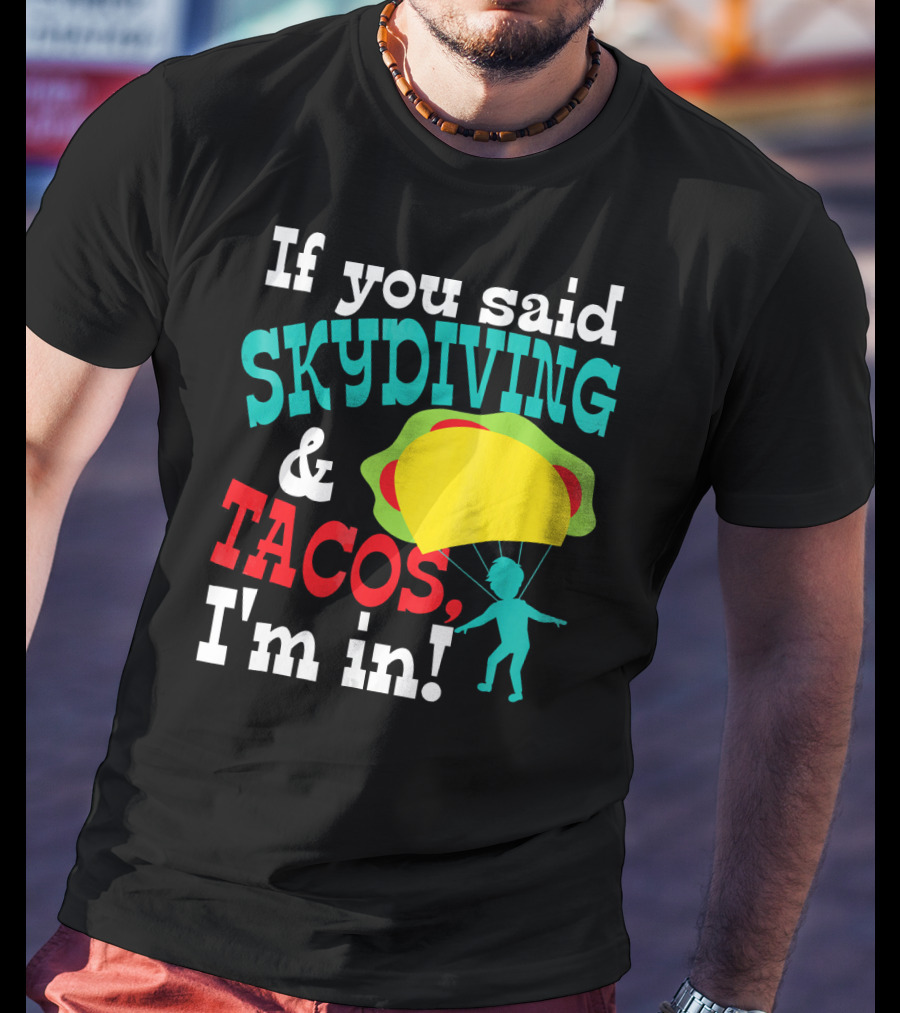 If You Said Skydiving And Tacos, I'm In T-Shirt