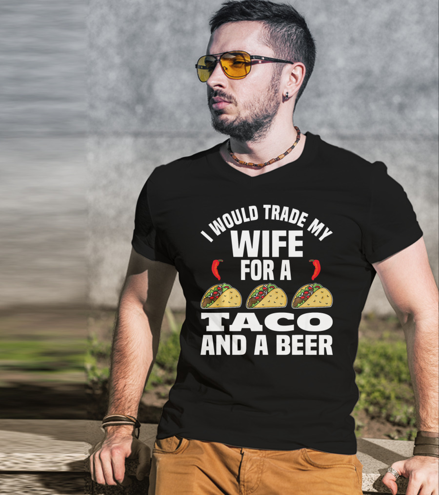I Would Trade My Wife For A Taco And A Beer T-Shirt