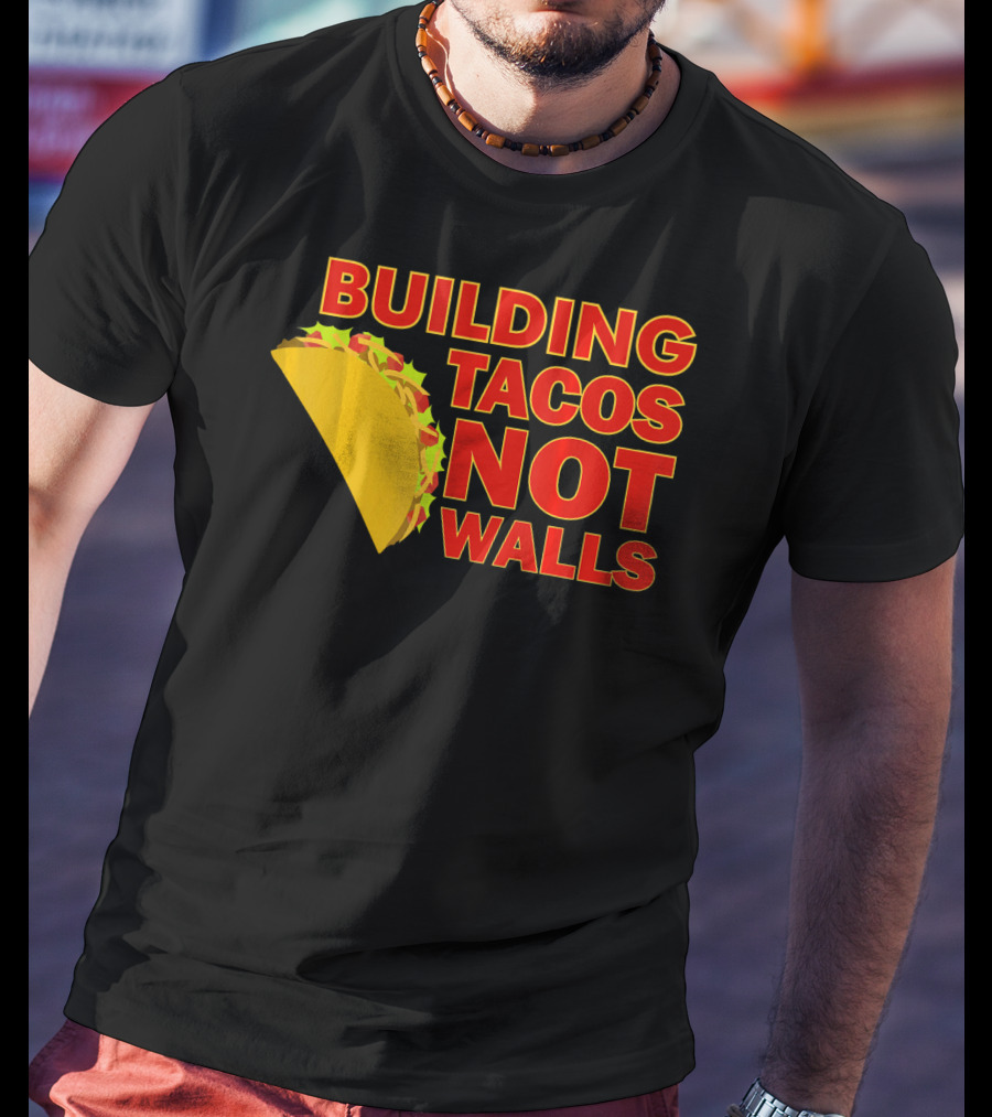 Building Tacos Not Walls Political Statement With Taco T-Shirt