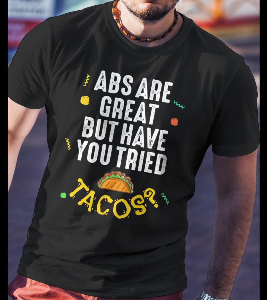 Abs Are Great But Have You Tried Tacos T-Shirt