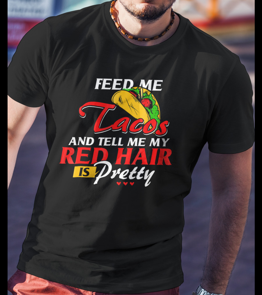 Feed Me Tacos And Tell Me My Red Hair Is Pretty T-Shirt
