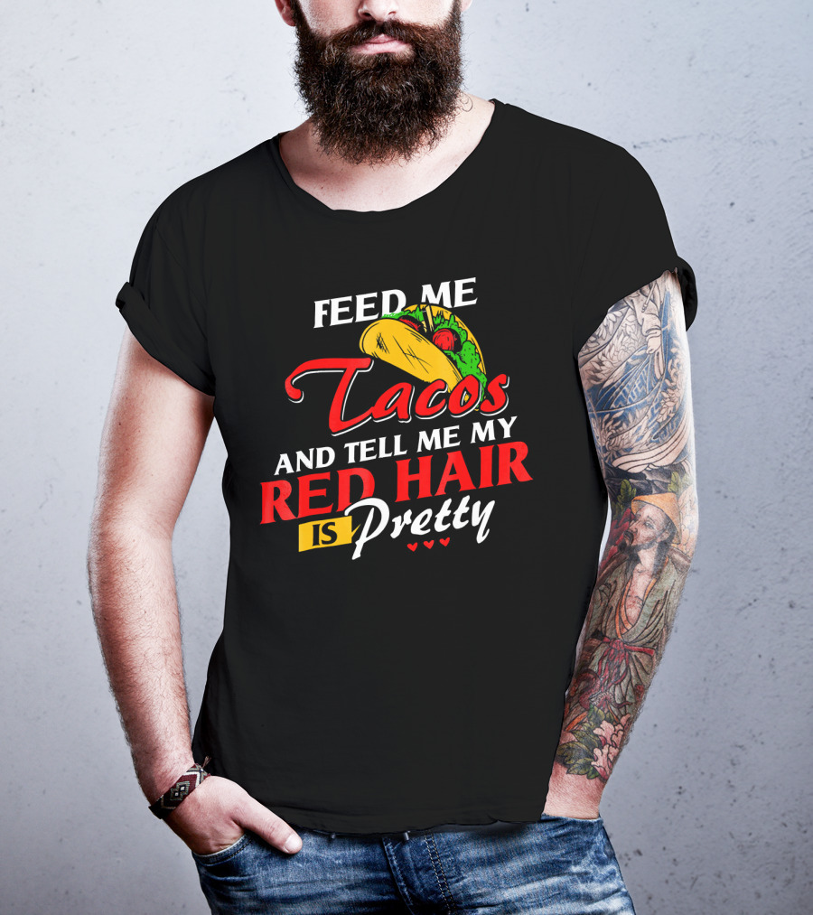 Feed Me Tacos And Tell Me My Red Hair Is Pretty T-Shirt