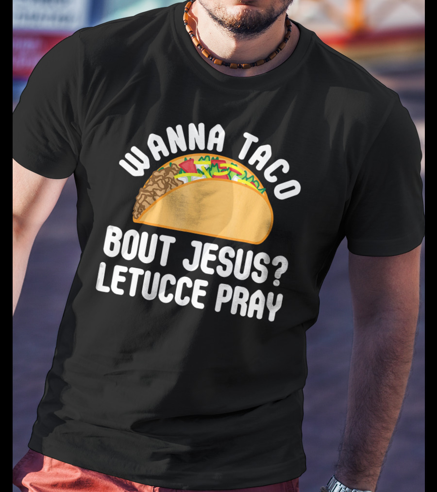 Wanna Taco Bout Jesus Letucce Pray T-Shirt