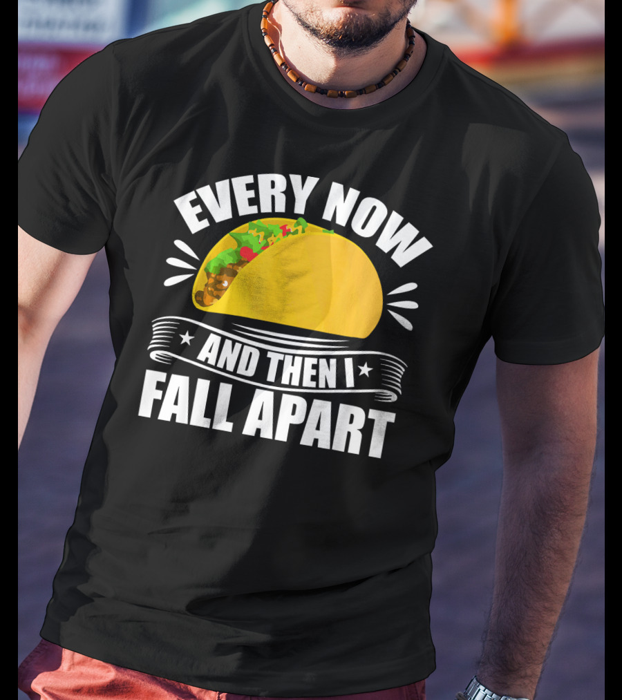 Every Now And Then I Fall Apart Funny Taco Lover T-Shirt