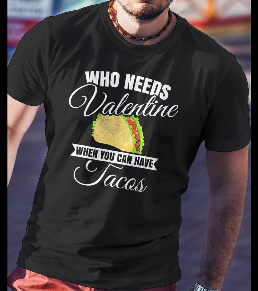 Who Needs Valentine When You Can Have Tacos T-Shirt