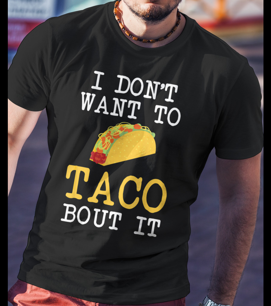 I Don't Want To Taco Bout It Food Lover T-Shirt
