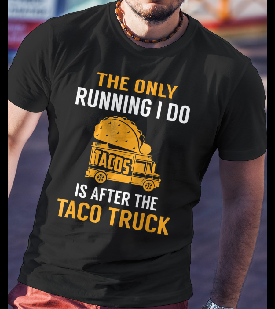The Only Running I Do Is After The Taco Truck Tacos T-Shirt