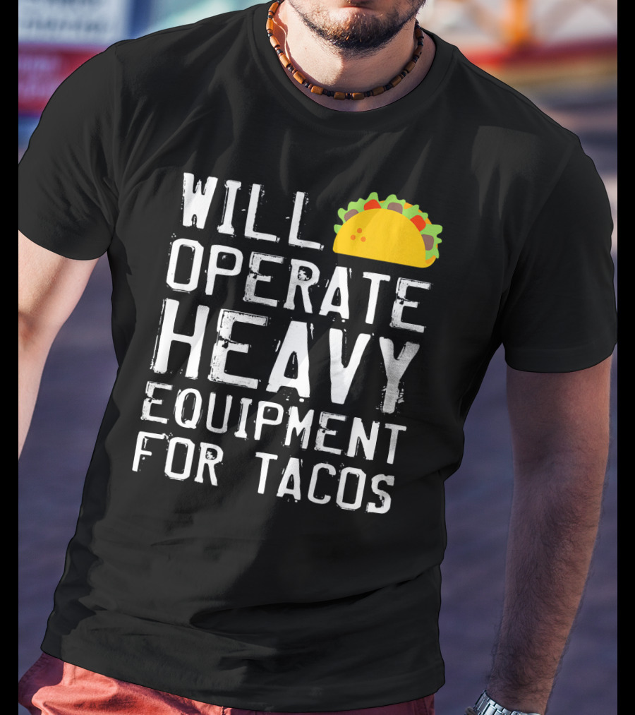 Will Operate Heavy Equipment For Tacos T-Shirt