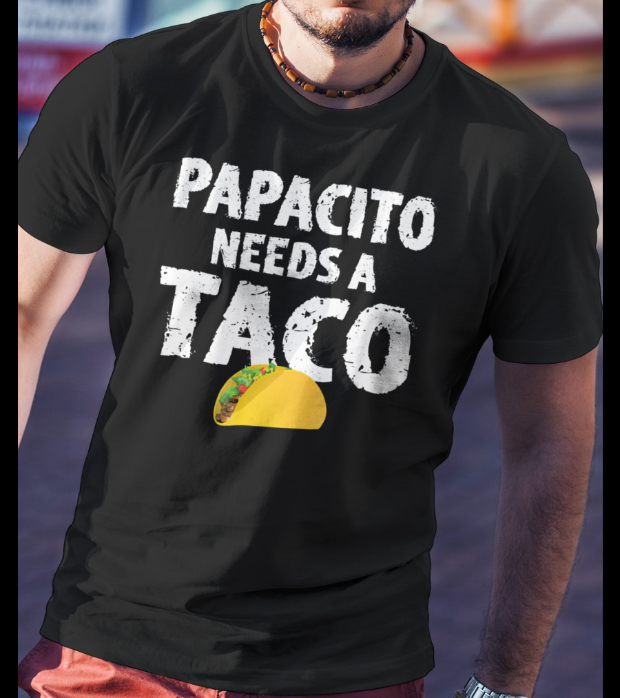 Papacito Needs A Taco Funny Taco Lover T-Shirt