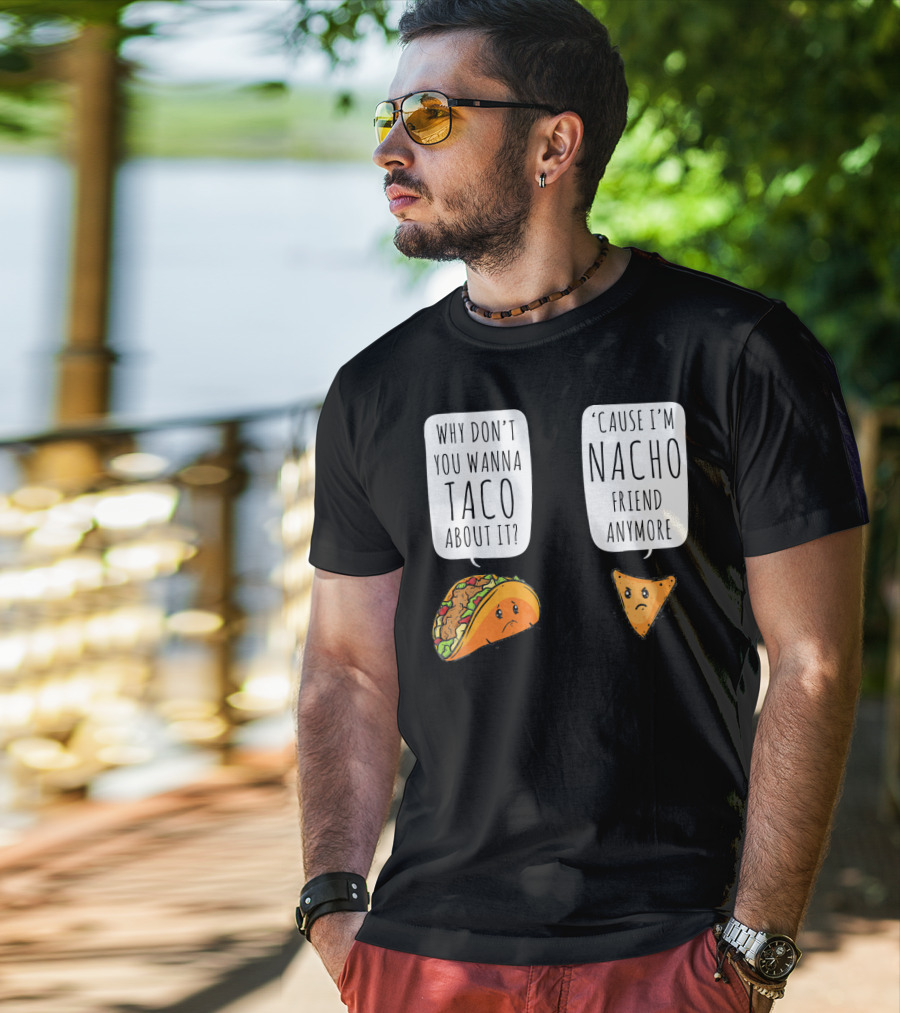 Why Don't You Wanna Taco About It 'Cause I'm Nacho Friend Anymore T-Shirt