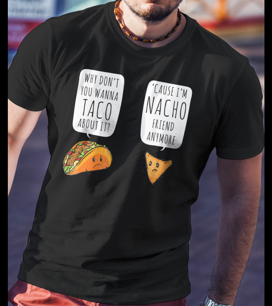 Why Don't You Wanna Taco About It 'Cause I'm Nacho Friend Anymore T-Shirt