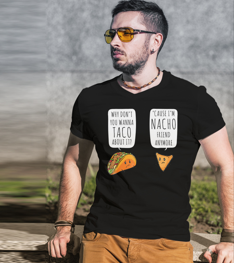 Why Don't You Wanna Taco About It 'Cause I'm Nacho Friend Anymore T-Shirt