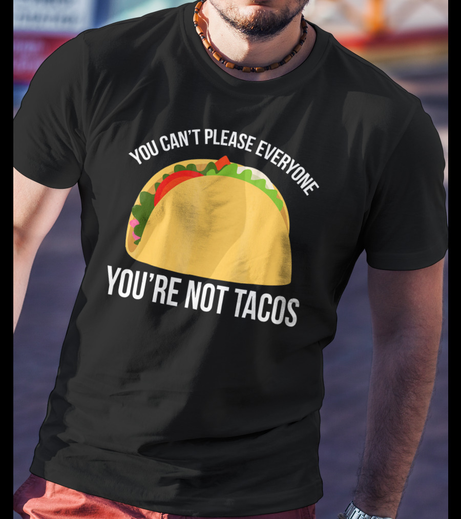 You Can't Please Everyone You're Not Tacos T-Shirt
