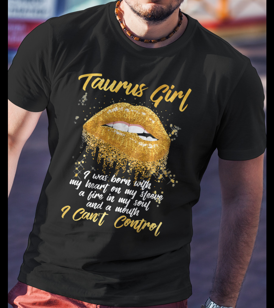 Taurus Girl Born With Heart On Sleeve Fire In Soul Mouth I Can't Control T-Shirt