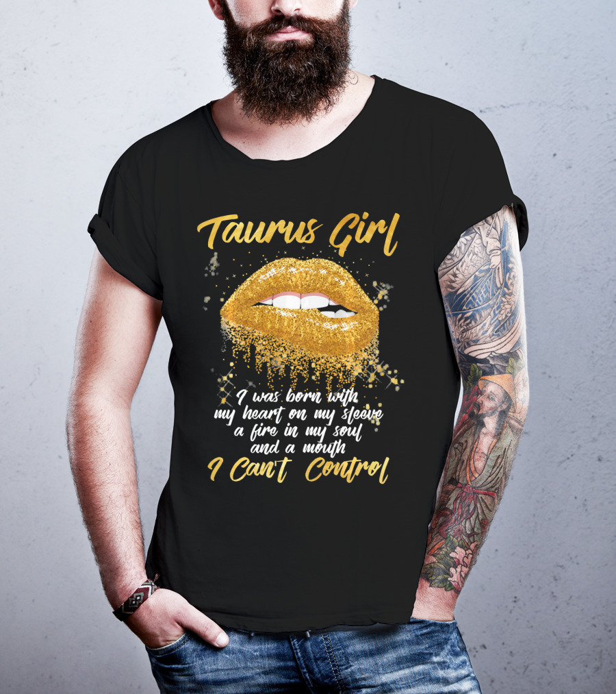 Taurus Girl Born With Heart On Sleeve Fire In Soul Mouth I Can't Control T-Shirt