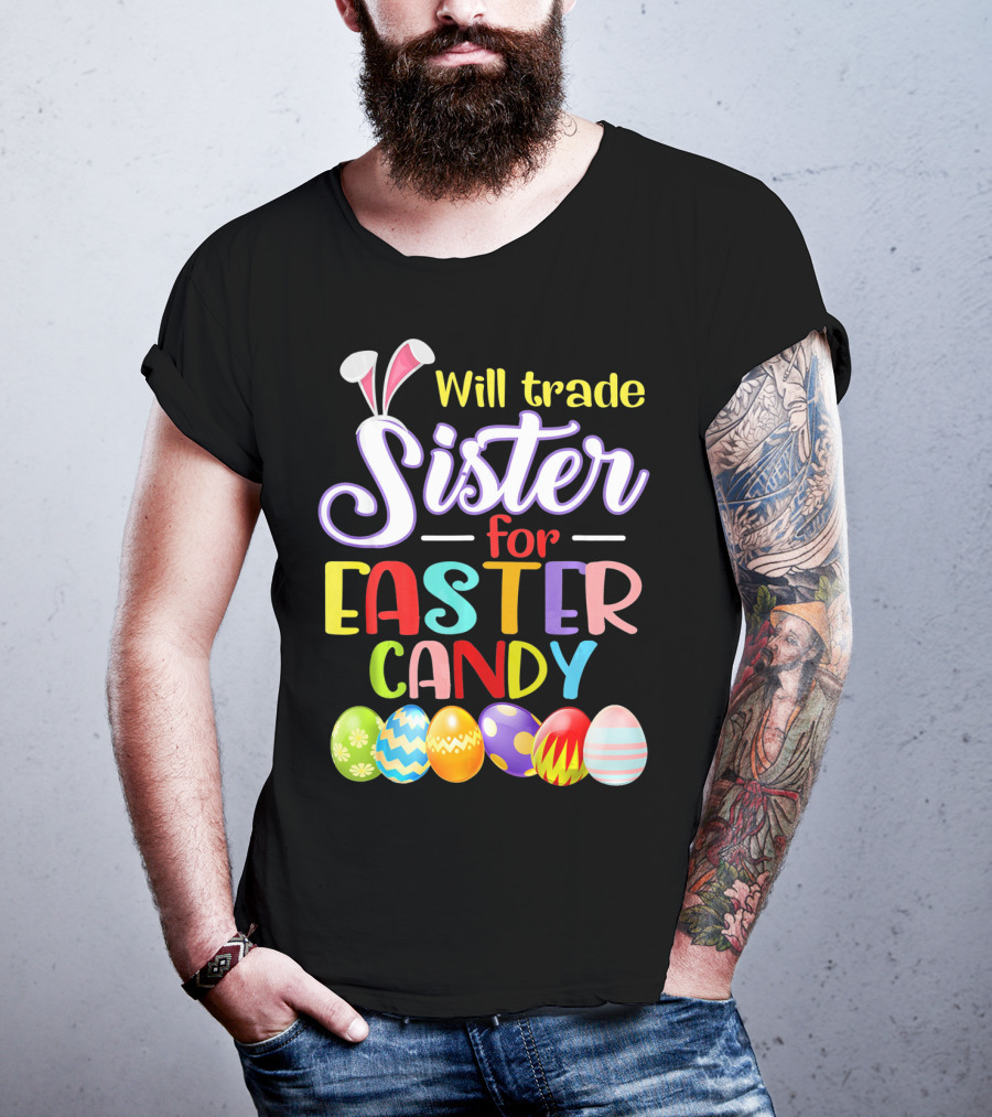 Will Trade Sister For Easter Candy Colorful Eggs And Bunny Ears T-Shirt
