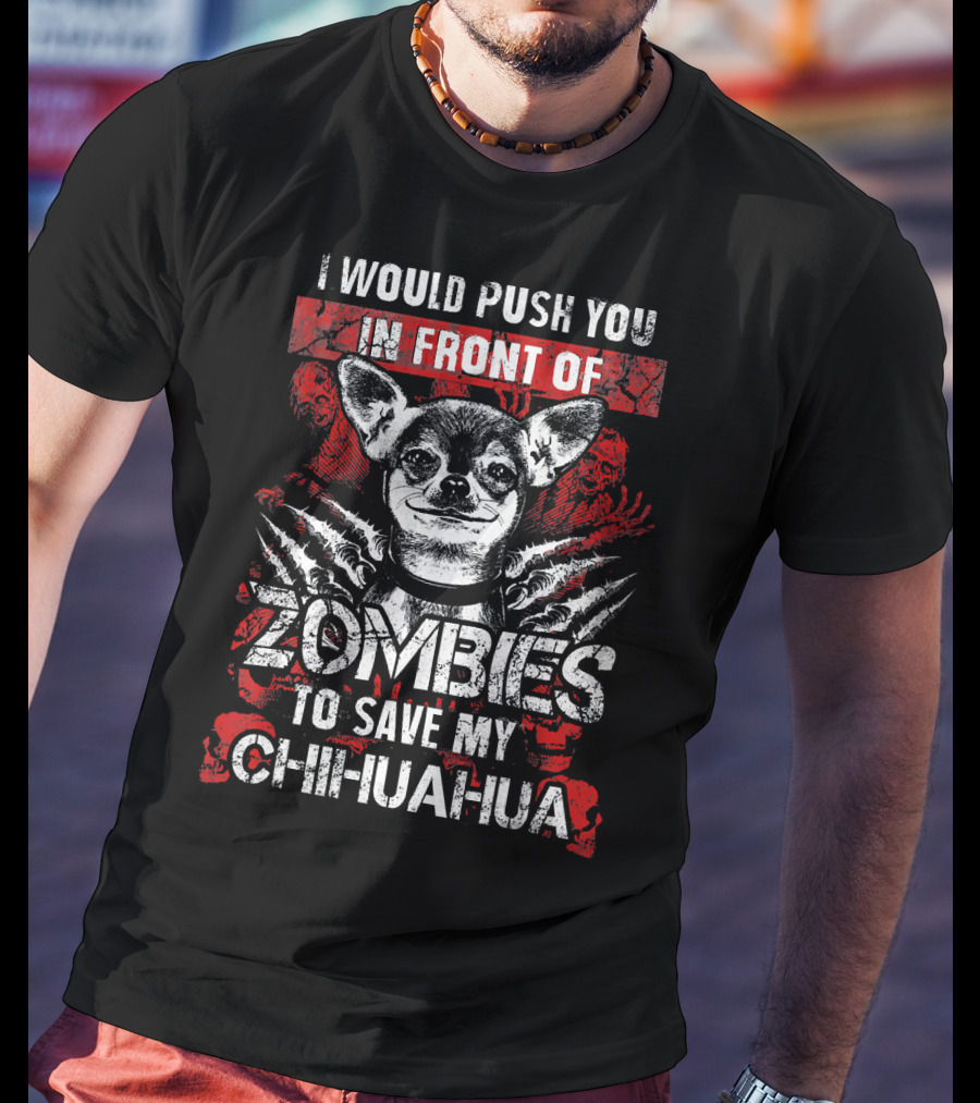 I Would Push You In Front Of Zombies To Save My Chihuahua T-Shirt