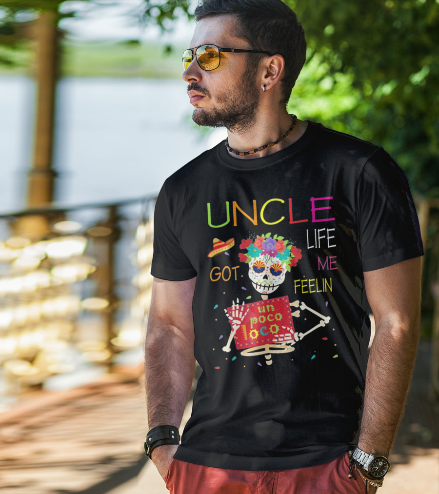 Uncle Life Got Me Feelin' Un Poco Loco Colorful Sugar Skull Fiesta Vibes T-Shirt