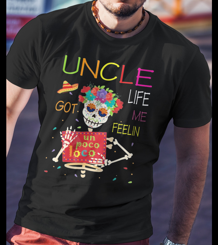 Uncle Life Got Me Feelin' Un Poco Loco Colorful Sugar Skull Fiesta Vibes T-Shirt