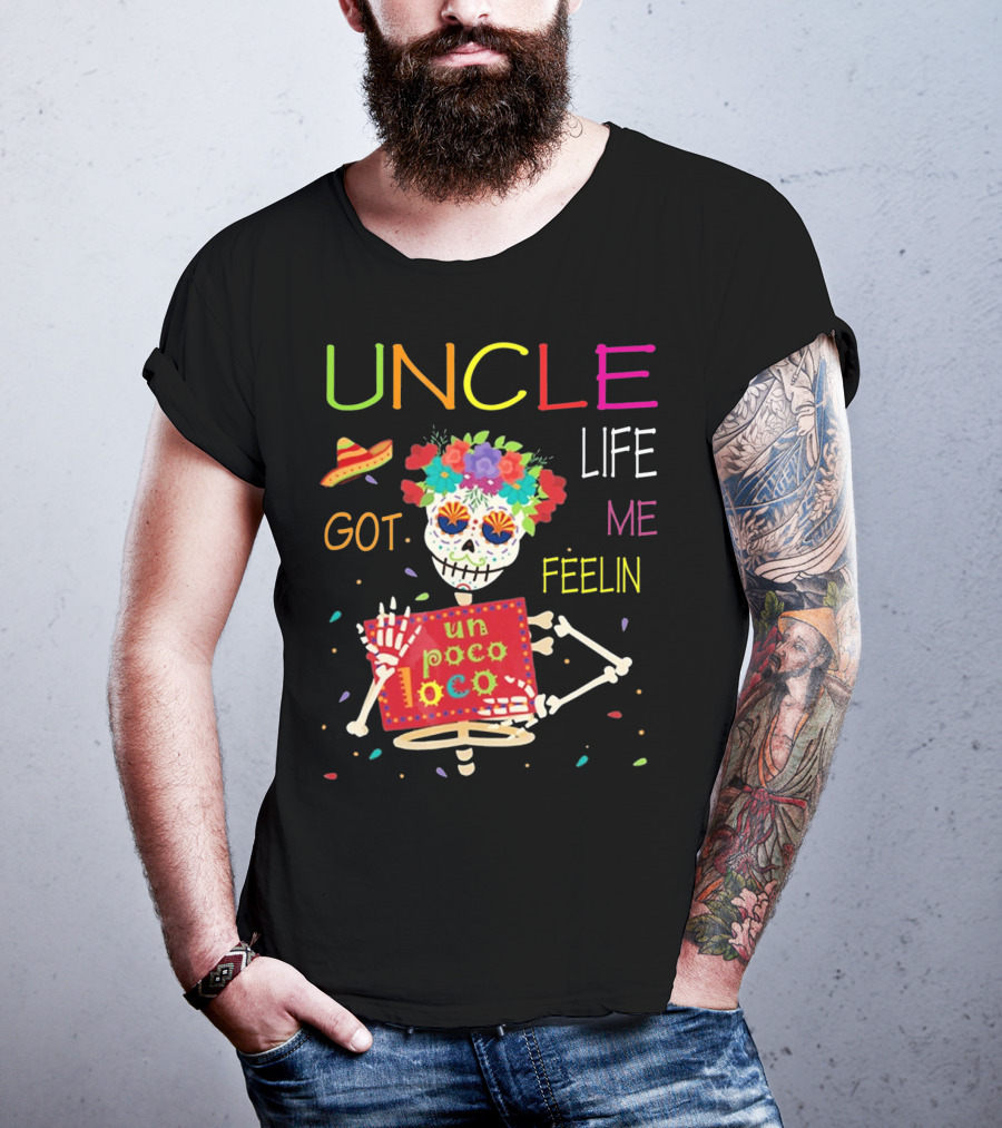 Uncle Life Got Me Feelin' Un Poco Loco Colorful Sugar Skull Fiesta Vibes T-Shirt