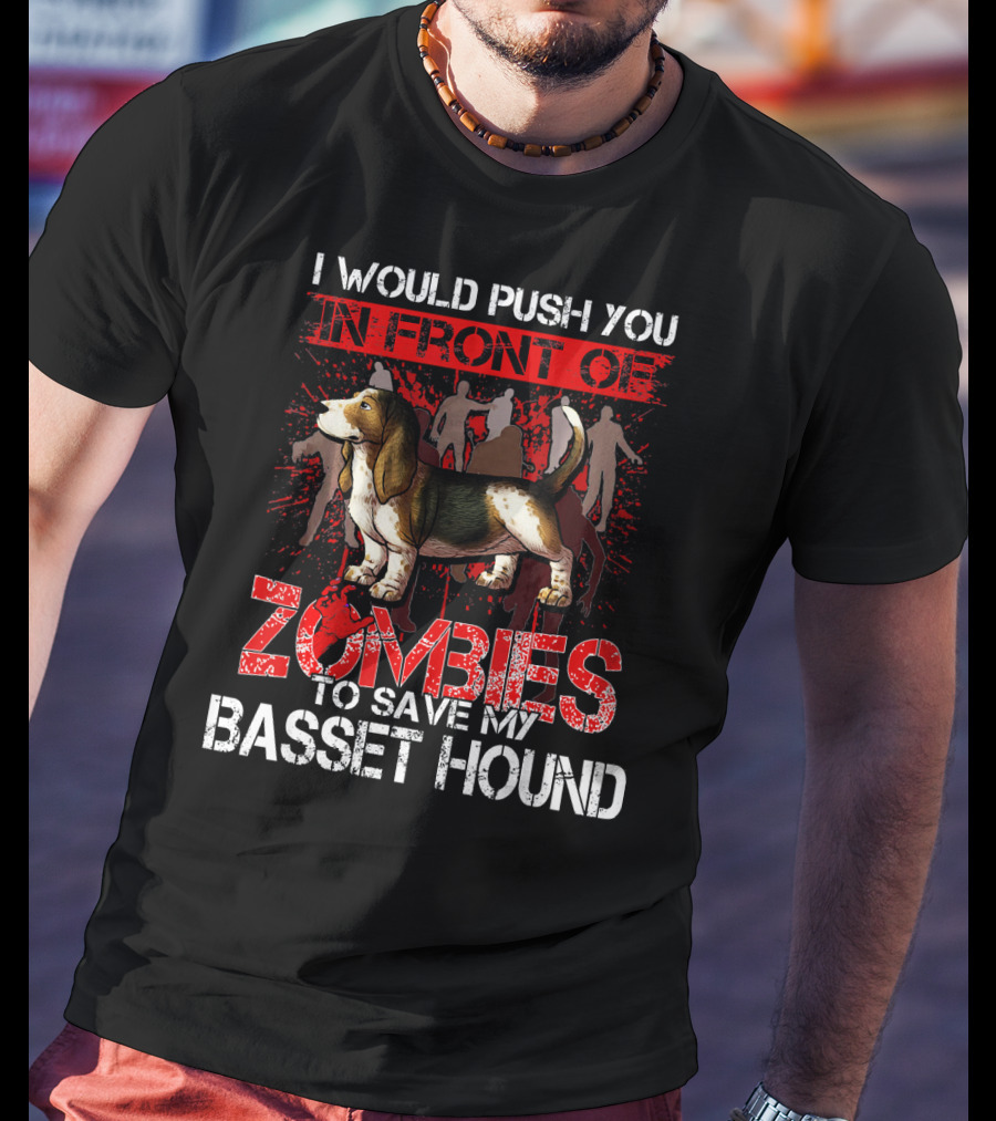 I Would Push You In Front Of Zombies To Save My Basset Hound T-Shirt