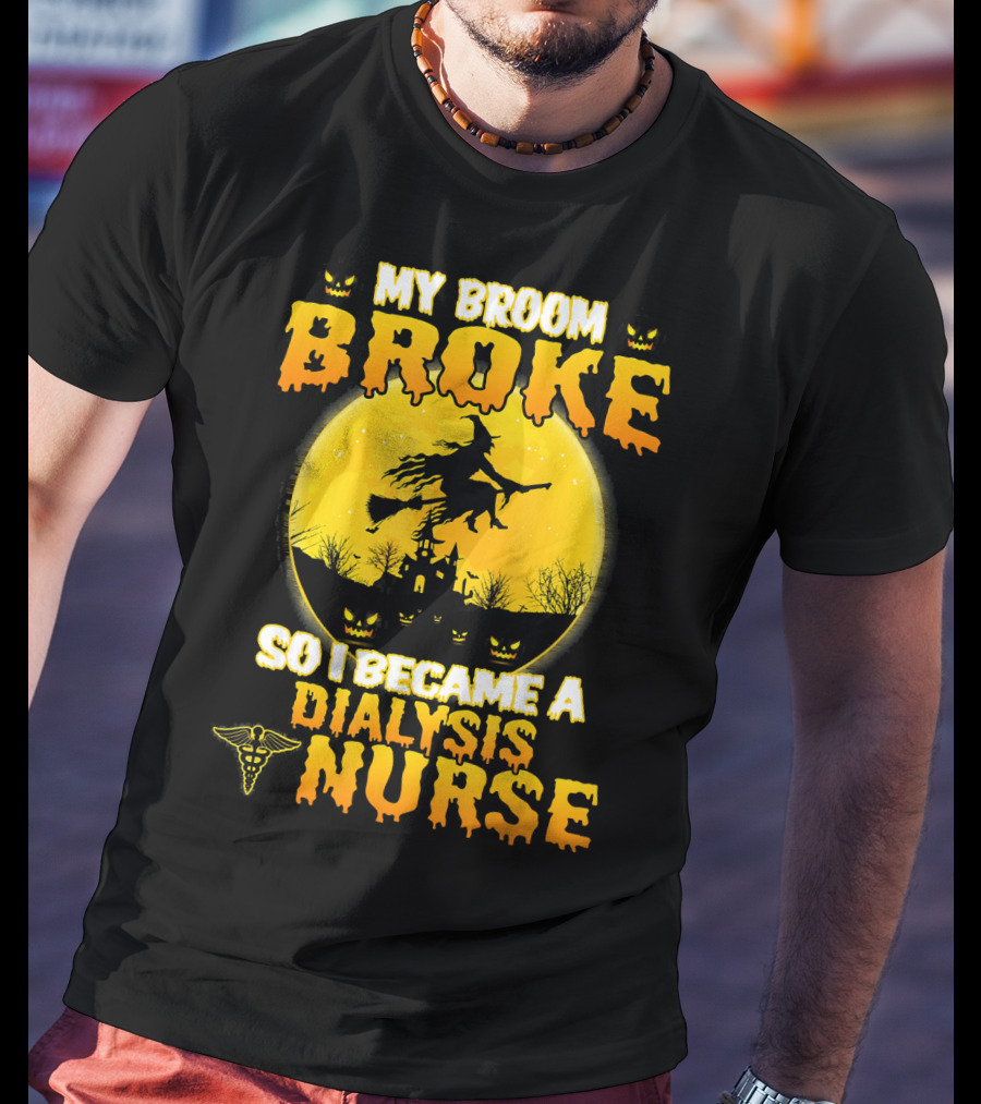 My Broom Broke So I Became A Dialysis Nurse Halloween T-Shirt