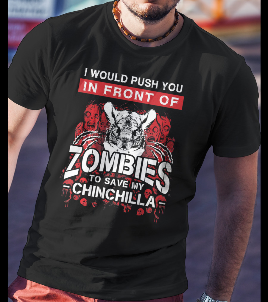 I Would Push You In Front Of Zombies To Save My Chinchilla T-Shirt
