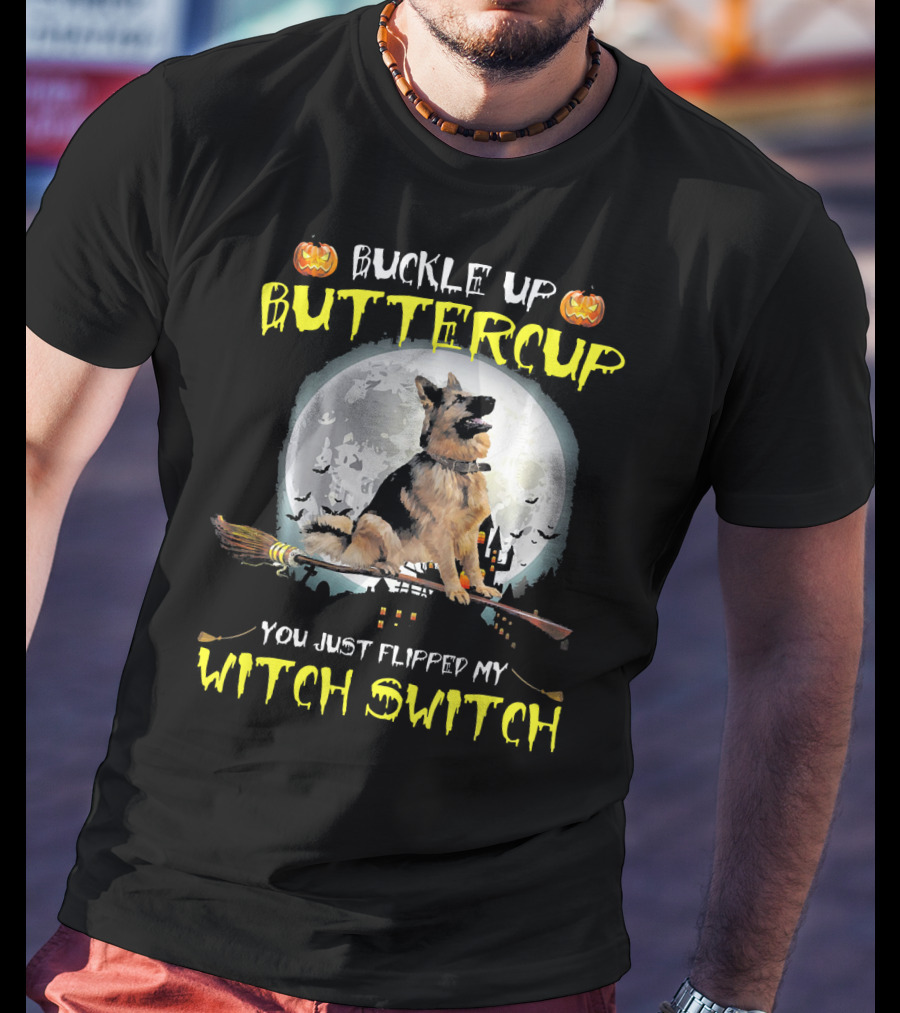 Buckle Up Buttercup German Shepherd You Just Flipped My Witch Switch T-Shirt
